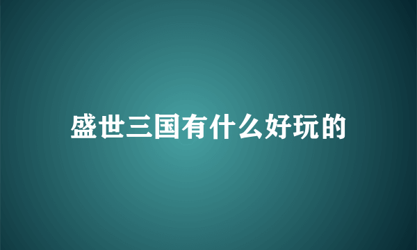 盛世三国有什么好玩的