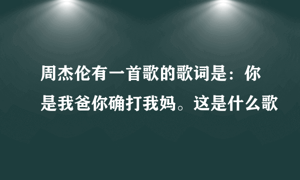 周杰伦有一首歌的歌词是：你是我爸你确打我妈。这是什么歌