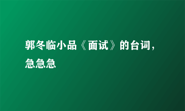 郭冬临小品《面试》的台词，急急急