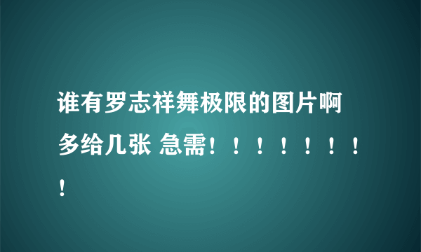 谁有罗志祥舞极限的图片啊 多给几张 急需！！！！！！！！