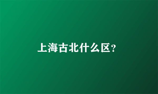上海古北什么区？