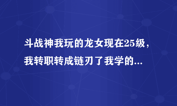斗战神我玩的龙女现在25级，我转职转成链刃了我学的刺杀的技能这没事吧。2个职业是不是可以随便换的。