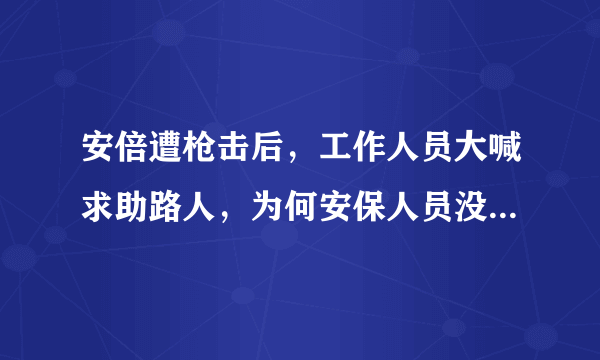 安倍遭枪击后，工作人员大喊求助路人，为何安保人员没起到作用？
