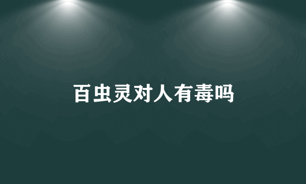 百虫灵对人有毒吗