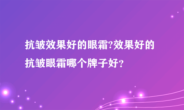 抗皱效果好的眼霜?效果好的抗皱眼霜哪个牌子好？