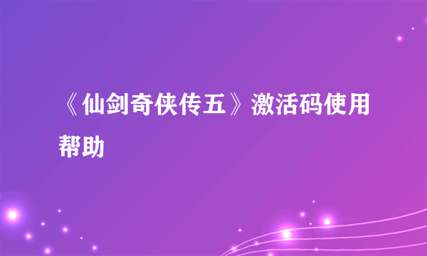 《仙剑奇侠传五》激活码使用帮助