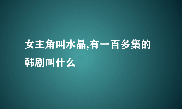女主角叫水晶,有一百多集的韩剧叫什么