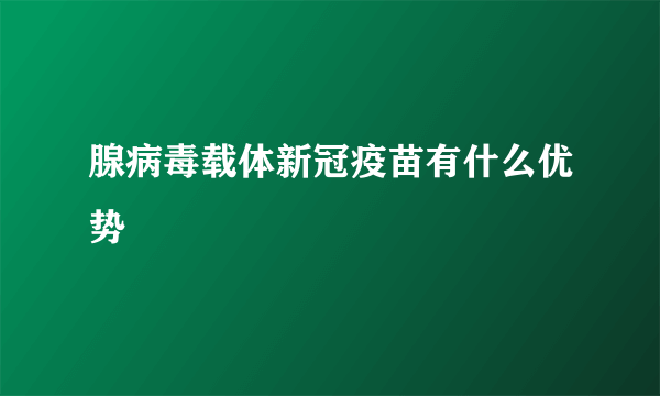 腺病毒载体新冠疫苗有什么优势