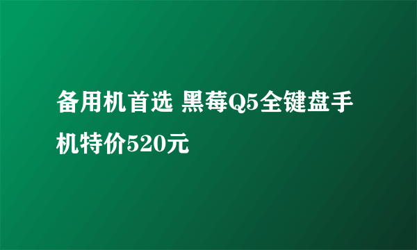 备用机首选 黑莓Q5全键盘手机特价520元
