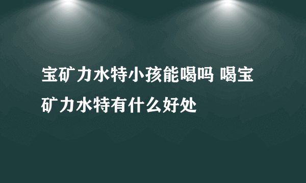 宝矿力水特小孩能喝吗 喝宝矿力水特有什么好处