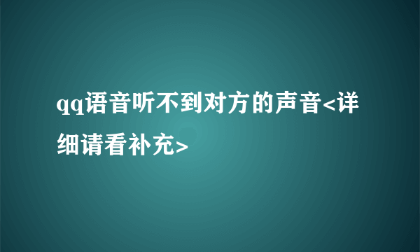 qq语音听不到对方的声音<详细请看补充>