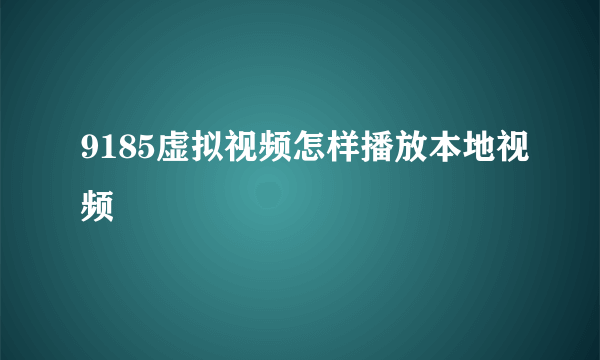 9185虚拟视频怎样播放本地视频