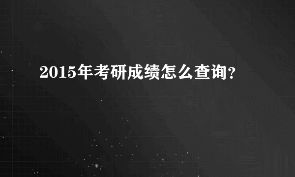 2015年考研成绩怎么查询？