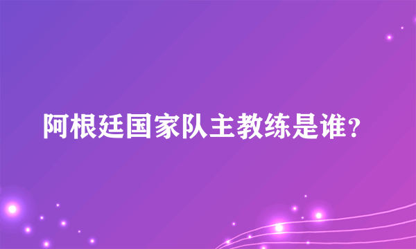 阿根廷国家队主教练是谁？