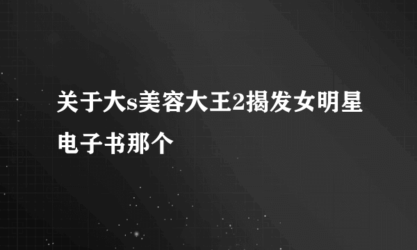 关于大s美容大王2揭发女明星电子书那个