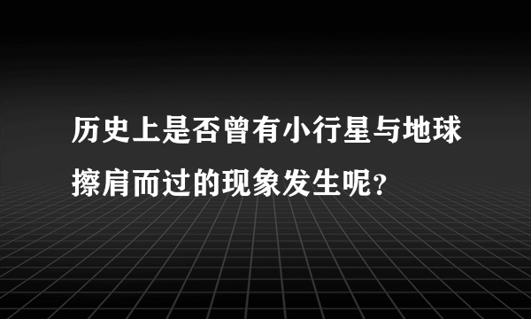 历史上是否曾有小行星与地球擦肩而过的现象发生呢？