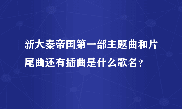 新大秦帝国第一部主题曲和片尾曲还有插曲是什么歌名？