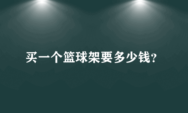 买一个篮球架要多少钱？