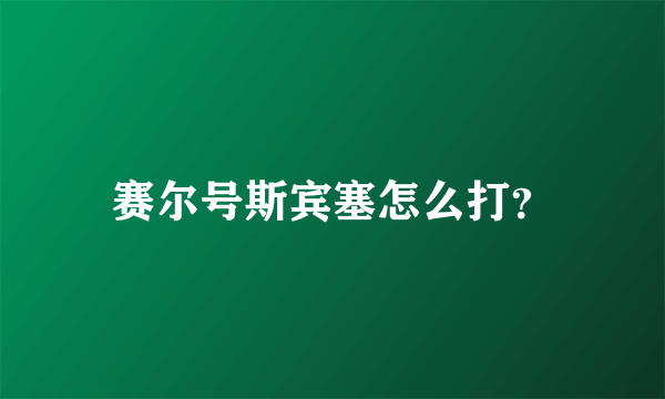 赛尔号斯宾塞怎么打？
