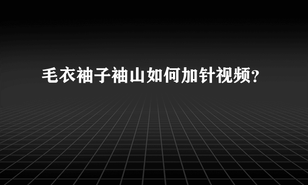 毛衣袖子袖山如何加针视频？