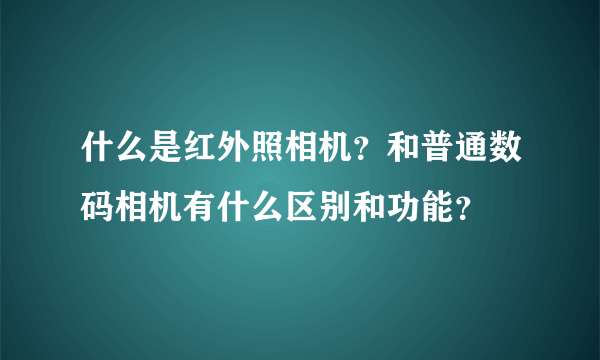 什么是红外照相机？和普通数码相机有什么区别和功能？
