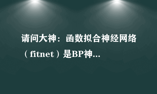 请问大神：函数拟合神经网络（fitnet）是BP神经网络吗？在线等待中。