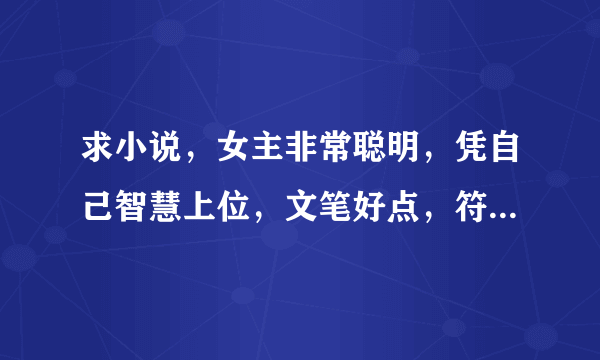 求小说，女主非常聪明，凭自己智慧上位，文笔好点，符合历史时代特色，类似林家成的越姬，玉氏春秋。大气点