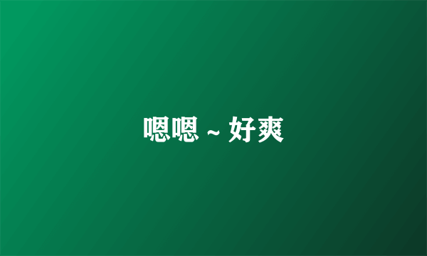 嗯嗯～好爽
