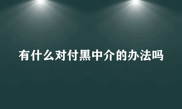 有什么对付黑中介的办法吗