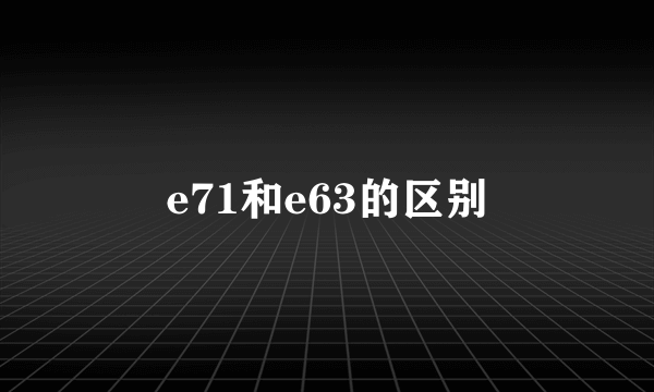 e71和e63的区别