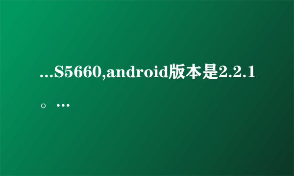...S5660,android版本是2.2.1。我想获取ROOT权限怎么获取?需要通俗易懂...