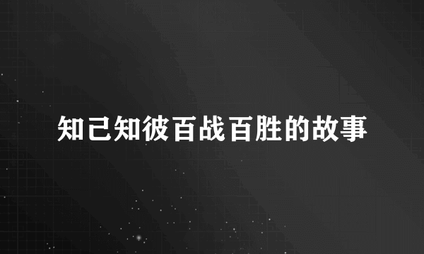知己知彼百战百胜的故事