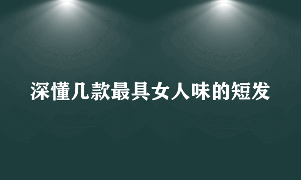 深懂几款最具女人味的短发
