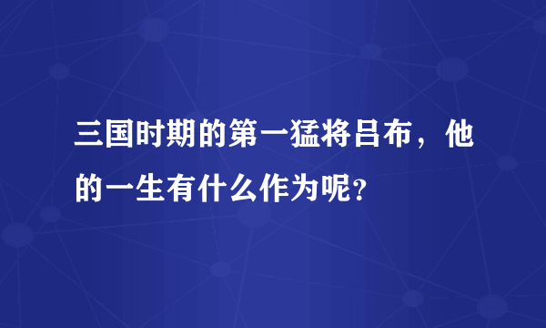 三国时期的第一猛将吕布，他的一生有什么作为呢？