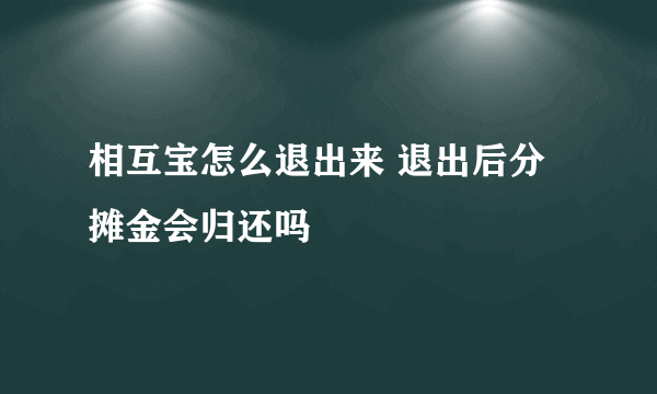 相互宝怎么退出来 退出后分摊金会归还吗
