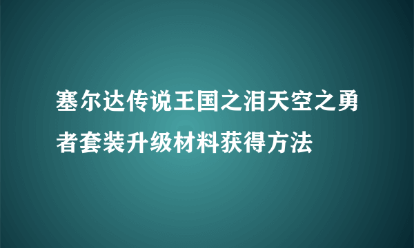 塞尔达传说王国之泪天空之勇者套装升级材料获得方法