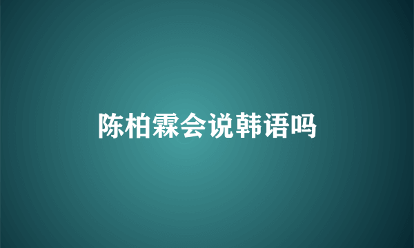 陈柏霖会说韩语吗