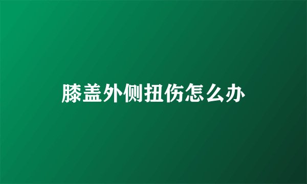 膝盖外侧扭伤怎么办