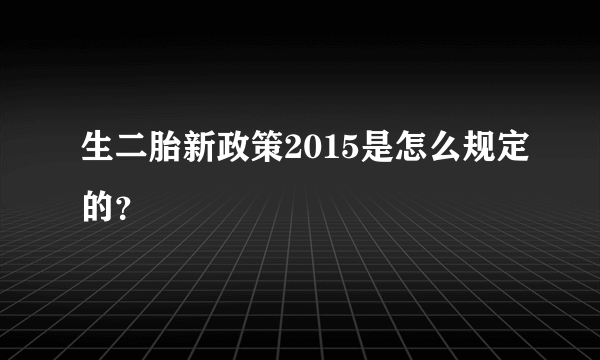 生二胎新政策2015是怎么规定的？