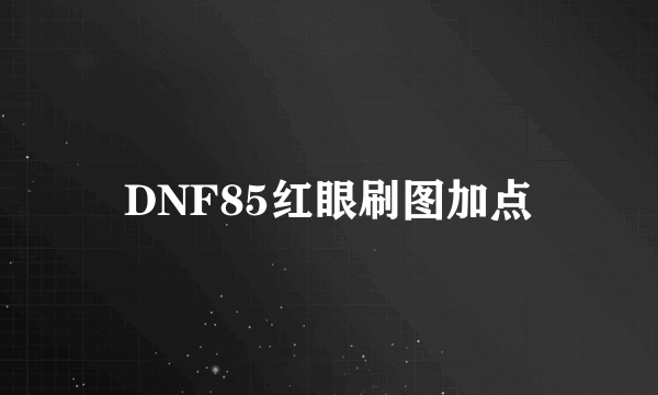 DNF85红眼刷图加点