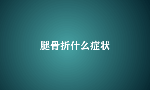 腿骨折什么症状