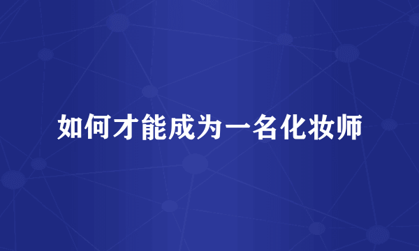 如何才能成为一名化妆师