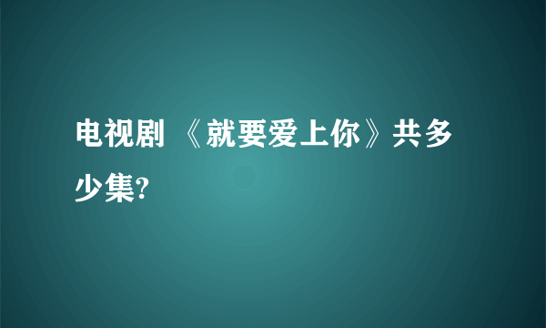 电视剧 《就要爱上你》共多少集?