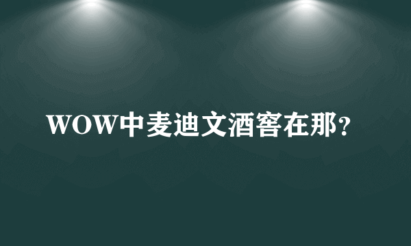 WOW中麦迪文酒窖在那？