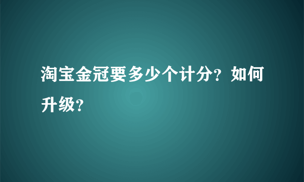 淘宝金冠要多少个计分？如何升级？