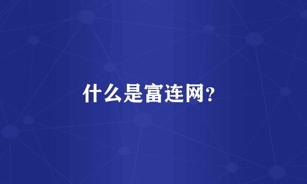 什么是富连网？