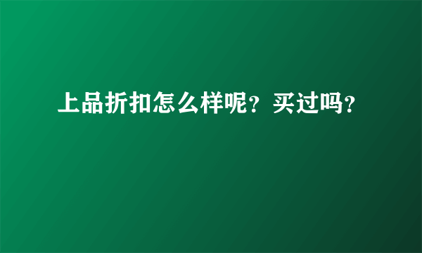 上品折扣怎么样呢？买过吗？