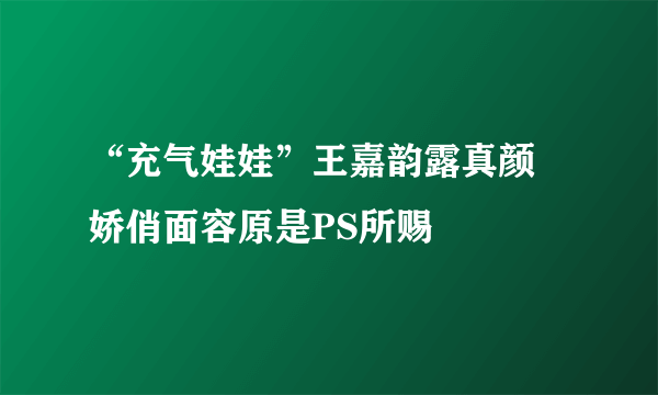 “充气娃娃”王嘉韵露真颜 娇俏面容原是PS所赐