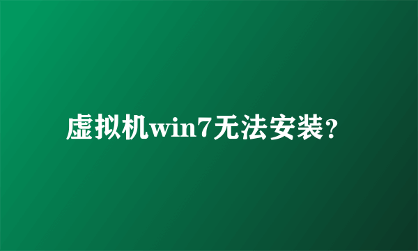 虚拟机win7无法安装？