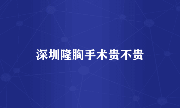 深圳隆胸手术贵不贵